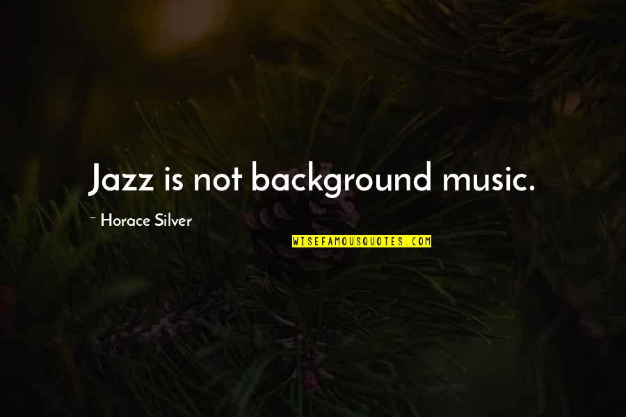 Background Music Quotes By Horace Silver: Jazz is not background music.