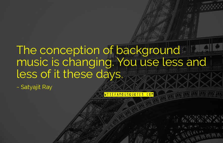 Background Music Quotes By Satyajit Ray: The conception of background music is changing. You