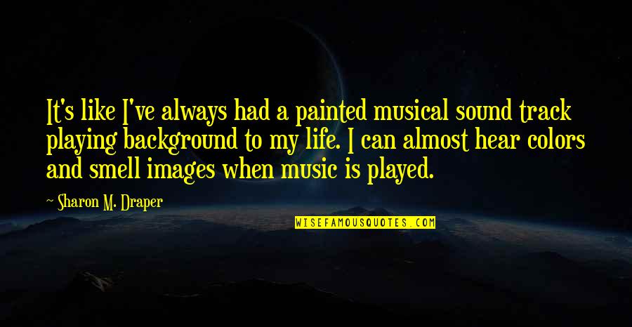 Background Music Quotes By Sharon M. Draper: It's like I've always had a painted musical