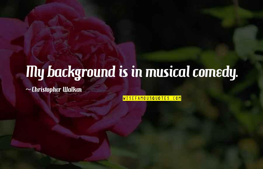 Background Quotes By Christopher Walken: My background is in musical comedy. Background Quotes By Christopher Walken: My background is in musical comedy.