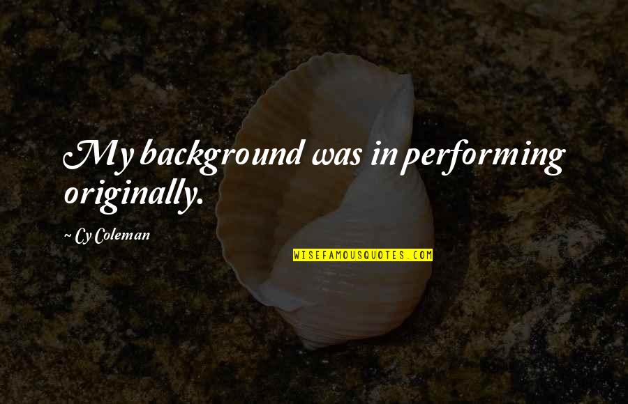 Background Quotes By Cy Coleman: My background was in performing originally.
