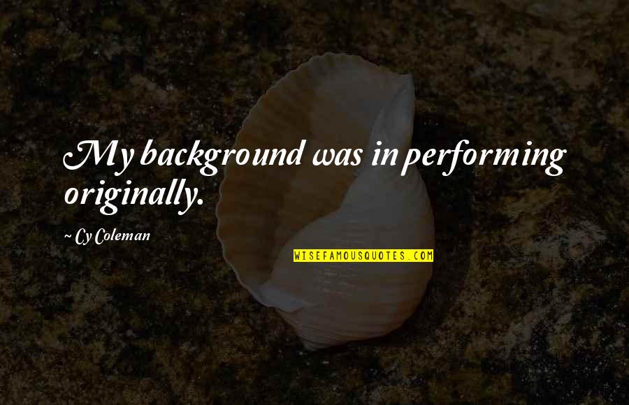 Background Quotes By Cy Coleman: My background was in performing originally. Background Quotes By Cy Coleman: My background was in performing originally.