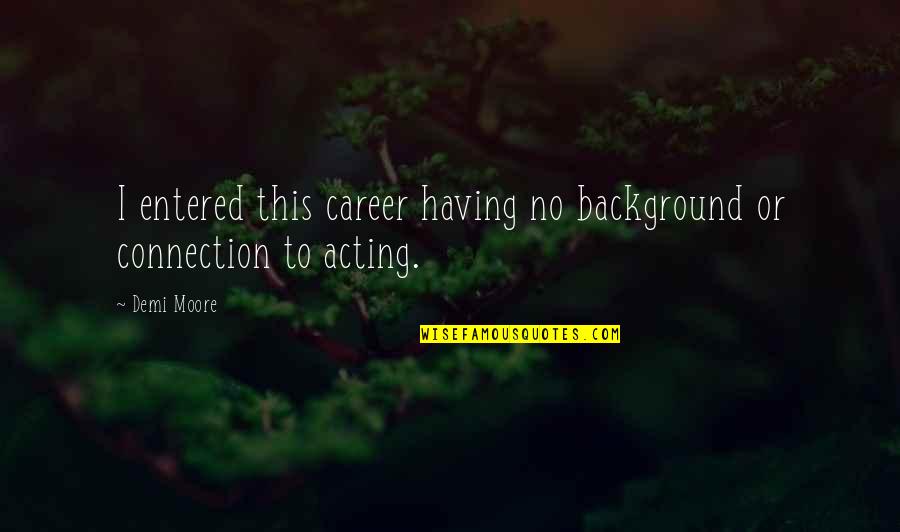 Background Quotes By Demi Moore: I entered this career having no background or
