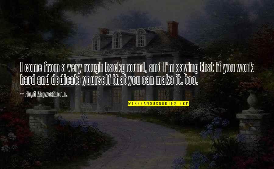 Background Quotes By Floyd Mayweather Jr.: I come from a very rough background, and Background Quotes By Floyd Mayweather Jr.: I come from a very rough background, and