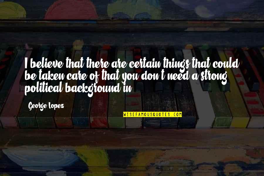 Background Quotes By George Lopez: I believe that there are certain things that