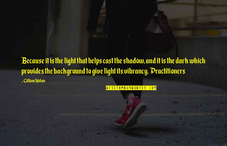 Background Quotes By Gillian Nolan: Because it is the light that helps cast