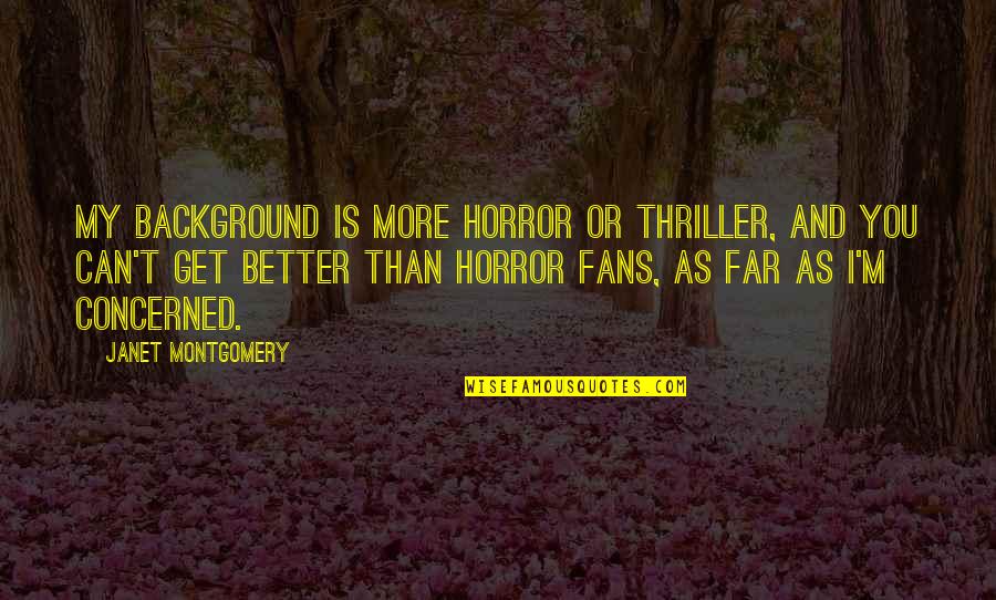 Background Quotes By Janet Montgomery: My background is more horror or thriller, and Background Quotes By Janet Montgomery: My background is more horror or thriller, and