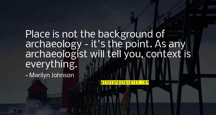 Background Quotes By Marilyn Johnson: Place is not the background of archaeology -