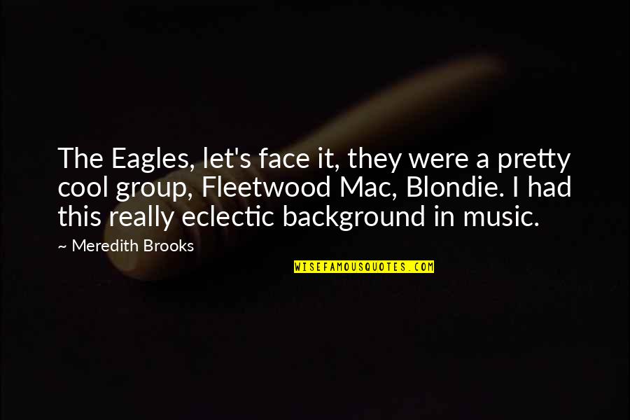 Background Quotes By Meredith Brooks: The Eagles, let's face it, they were a