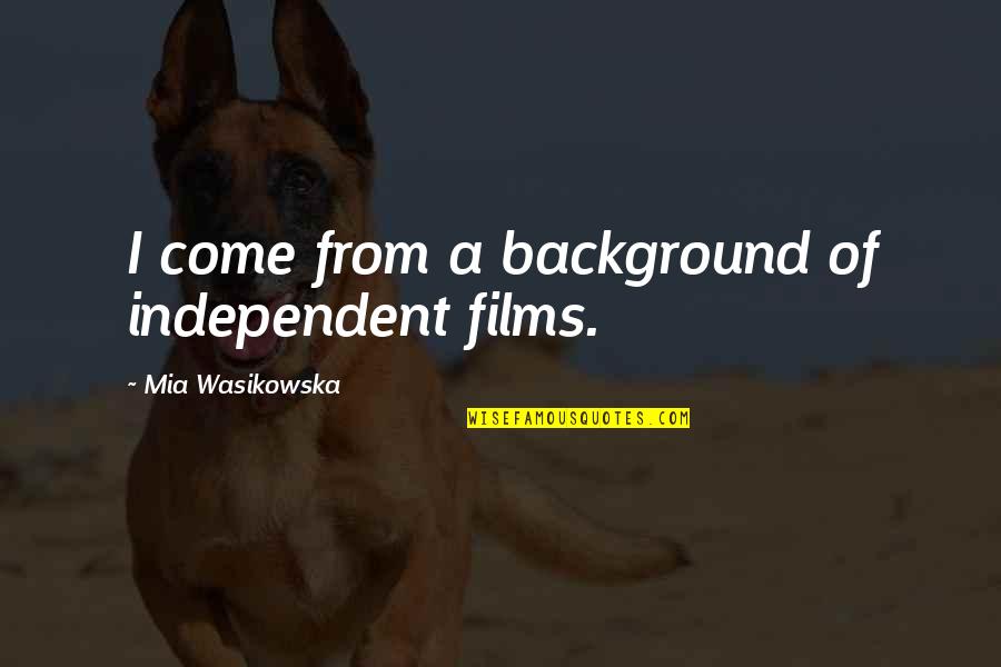Background Quotes By Mia Wasikowska: I come from a background of independent films.