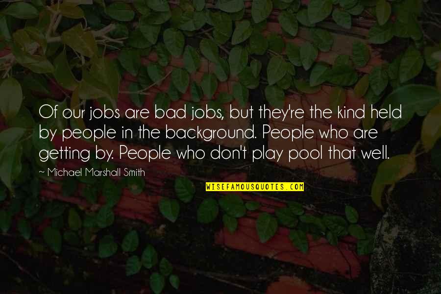 Background Quotes By Michael Marshall Smith: Of our jobs are bad jobs, but they're