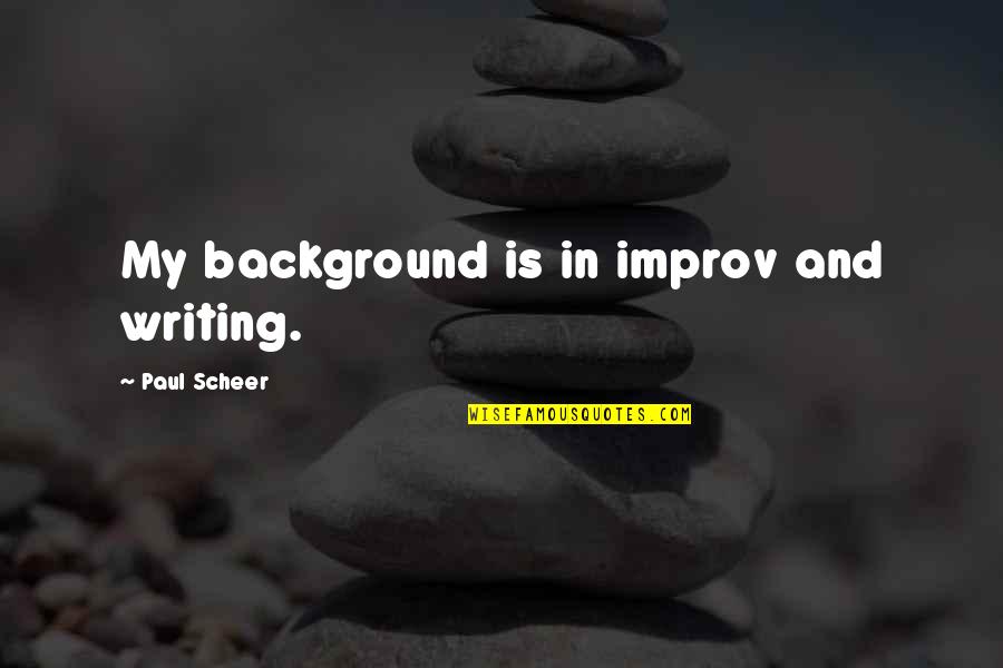 Background Quotes By Paul Scheer: My background is in improv and writing. Background Quotes By Paul Scheer: My background is in improv and writing.