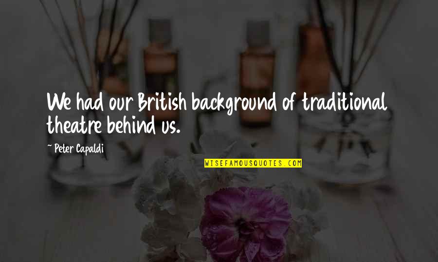 Background Quotes By Peter Capaldi: We had our British background of traditional theatre Background Quotes By Peter Capaldi: We had our British background of traditional theatre