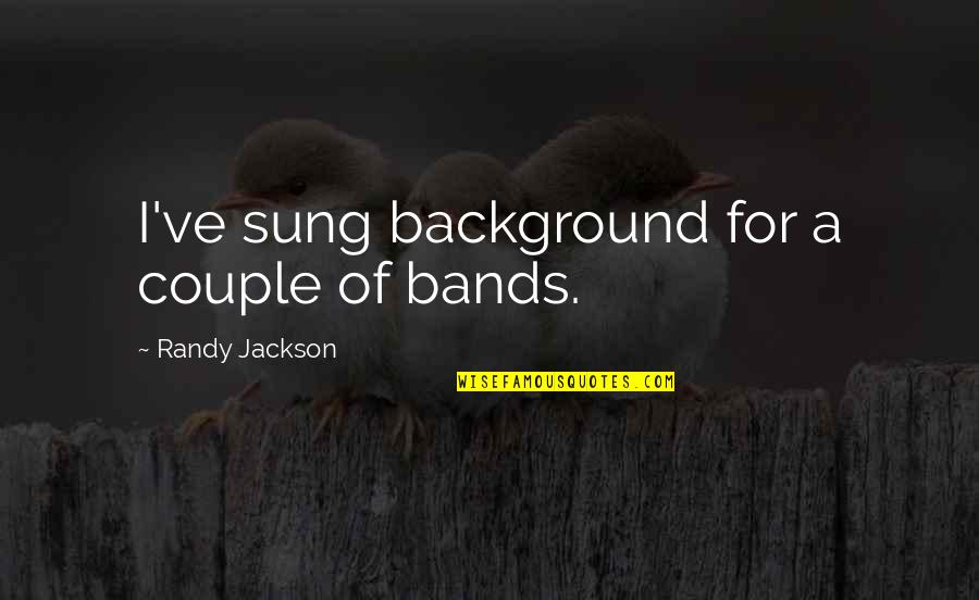 Background Quotes By Randy Jackson: I've sung background for a couple of bands.