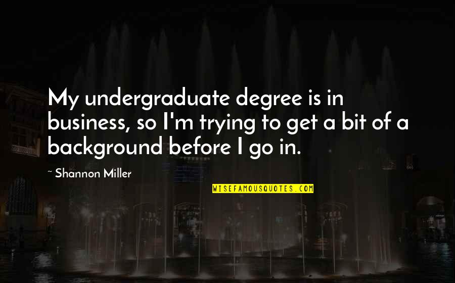 Background Quotes By Shannon Miller: My undergraduate degree is in business, so I'm