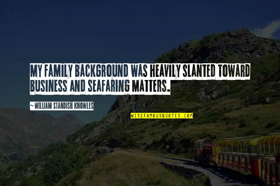 Background Quotes By William Standish Knowles: My family background was heavily slanted toward business