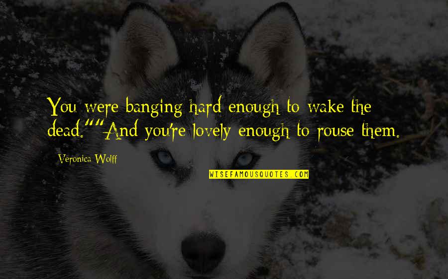 Backgrounding Heifers Quotes By Veronica Wolff: You were banging hard enough to wake the