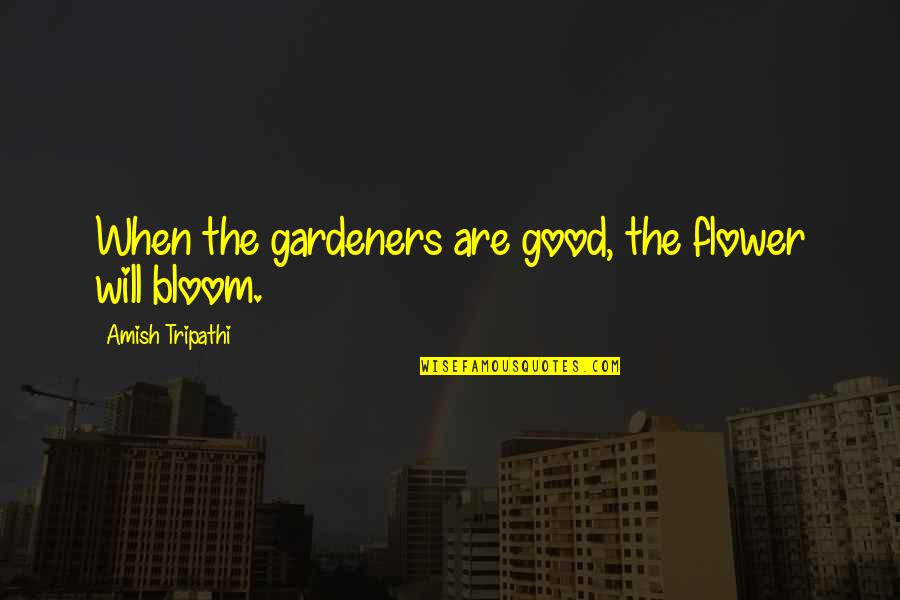 Backhanded Inspirational Quotes By Amish Tripathi: When the gardeners are good, the flower will Backhanded Inspirational Quotes By Amish Tripathi: When the gardeners are good, the flower will
