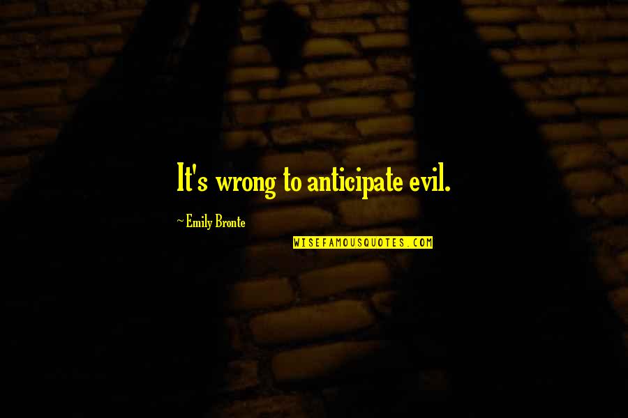 Backhanded Inspirational Quotes By Emily Bronte: It's wrong to anticipate evil. Backhanded Inspirational Quotes By Emily Bronte: It's wrong to anticipate evil.