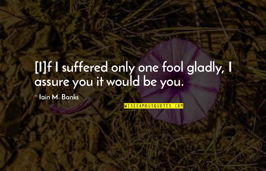 Backhanded Quotes By Iain M. Banks: [I]f I suffered only one fool gladly, I