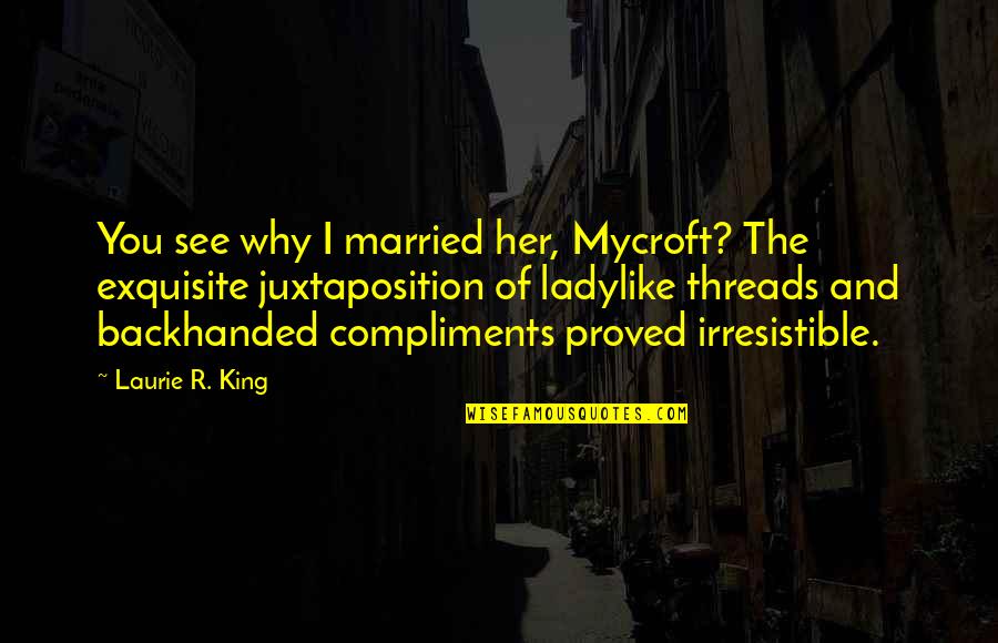 Backhanded Quotes By Laurie R. King: You see why I married her, Mycroft? The