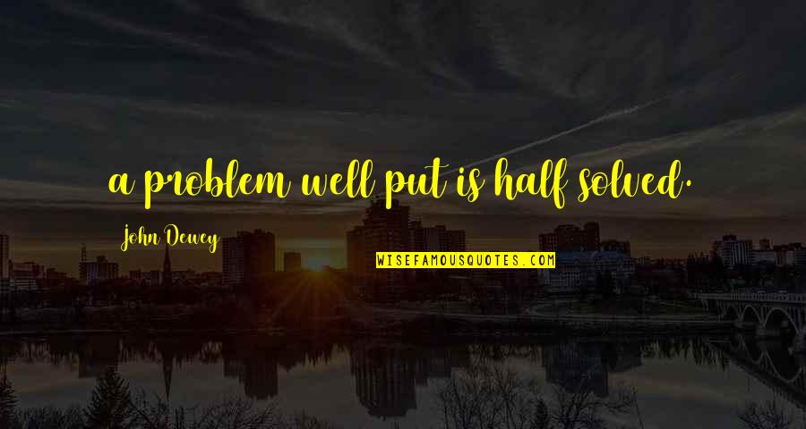 Backhaus Bakery Quotes By John Dewey: a problem well put is half solved.