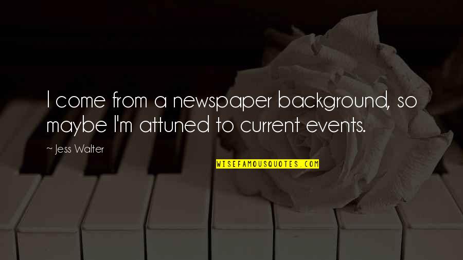 Backhaus Howell Quotes By Jess Walter: I come from a newspaper background, so maybe
