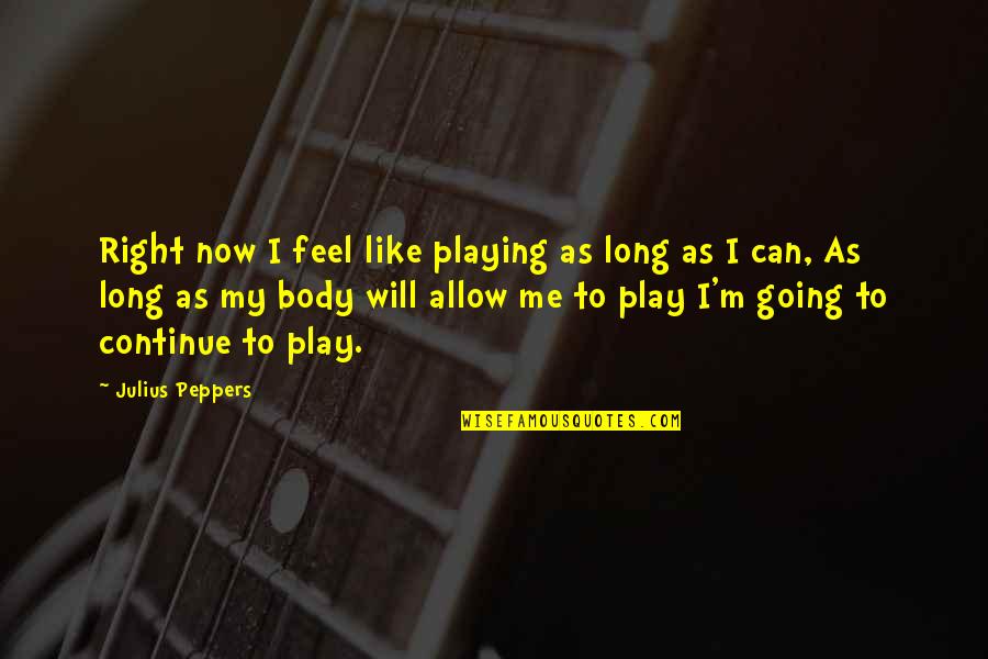 Backhus Well Drilling Quotes By Julius Peppers: Right now I feel like playing as long Backhus Well Drilling Quotes By Julius Peppers: Right now I feel like playing as long