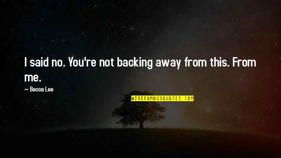 Backing Away Quotes By Becca Lee: I said no. You're not backing away from