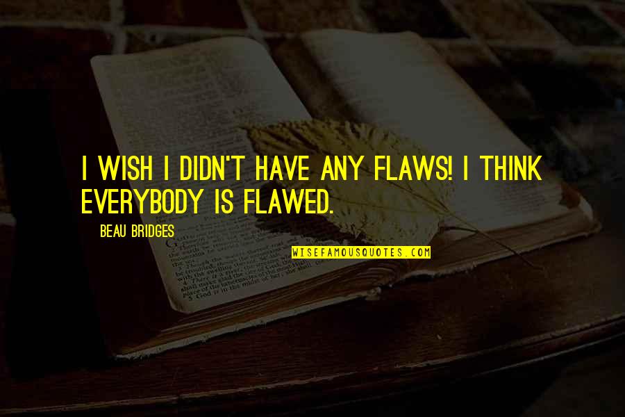 Backing Down Quotes By Beau Bridges: I wish I didn't have any flaws! I