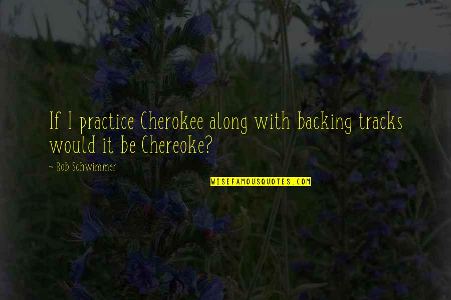 Backing Out Quotes By Rob Schwimmer: If I practice Cherokee along with backing tracks