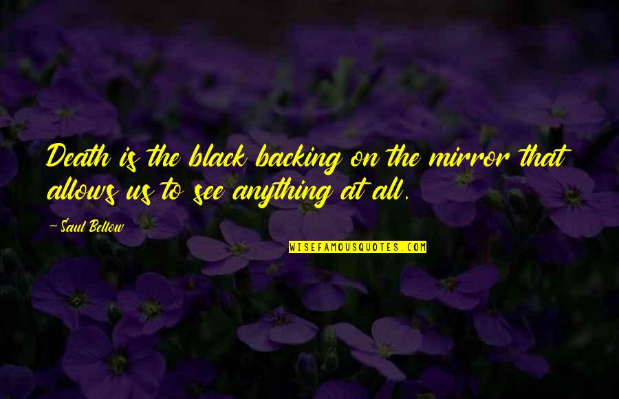 Backing Out Quotes By Saul Bellow: Death is the black backing on the mirror