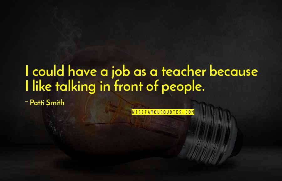 Backing Your Friends Up Quotes By Patti Smith: I could have a job as a teacher