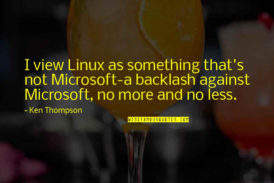 Backlash Quotes By Ken Thompson: I view Linux as something that's not Microsoft-a