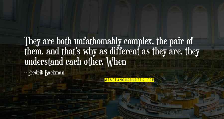 Backman Quotes By Fredrik Backman: They are both unfathomably complex, the pair of