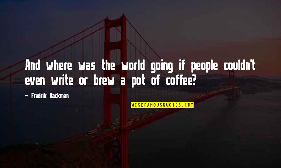 Backman Quotes By Fredrik Backman: And where was the world going if people Backman Quotes By Fredrik Backman: And where was the world going if people