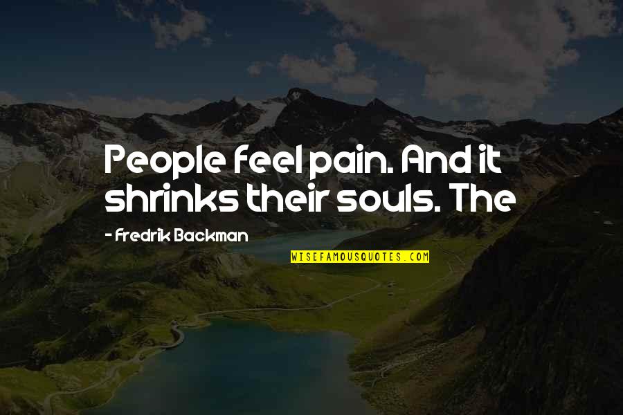 Backman Quotes By Fredrik Backman: People feel pain. And it shrinks their souls. Backman Quotes By Fredrik Backman: People feel pain. And it shrinks their souls.