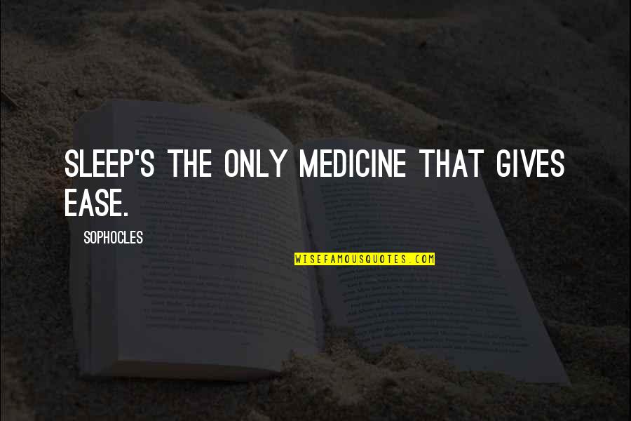 Backnow Quotes By Sophocles: Sleep's the only medicine that gives ease. Backnow Quotes By Sophocles: Sleep's the only medicine that gives ease.