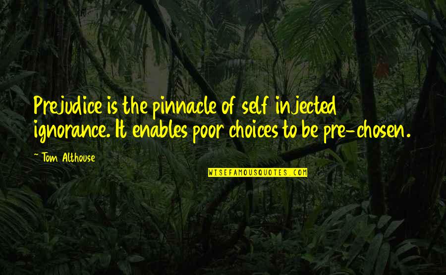 Backnow Quotes By Tom Althouse: Prejudice is the pinnacle of self injected ignorance. Backnow Quotes By Tom Althouse: Prejudice is the pinnacle of self injected ignorance.