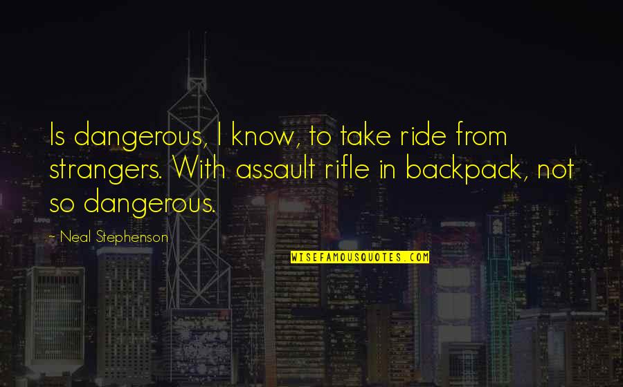 Backpack Quotes By Neal Stephenson: Is dangerous, I know, to take ride from