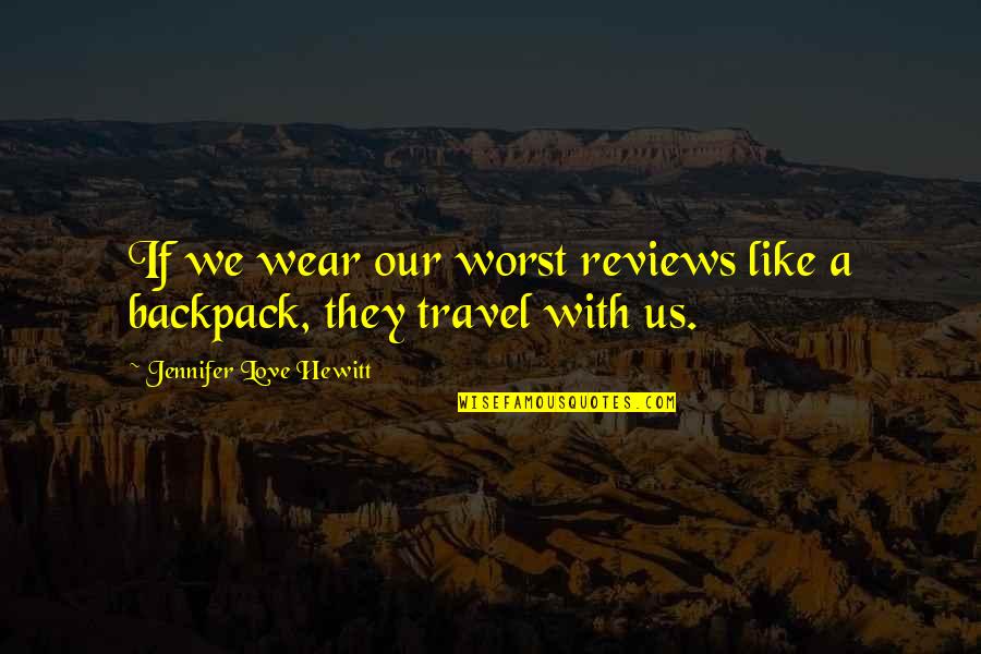 Backpack Travel Quotes By Jennifer Love Hewitt: If we wear our worst reviews like a Backpack Travel Quotes By Jennifer Love Hewitt: If we wear our worst reviews like a