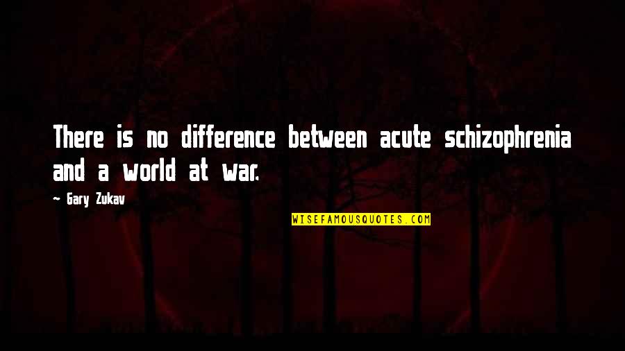 Backpacking Europe Quotes By Gary Zukav: There is no difference between acute schizophrenia and