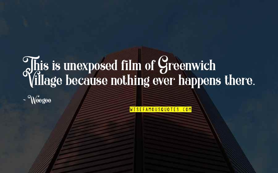 Backpedaling Quotes By Weegee: This is unexposed film of Greenwich Village because