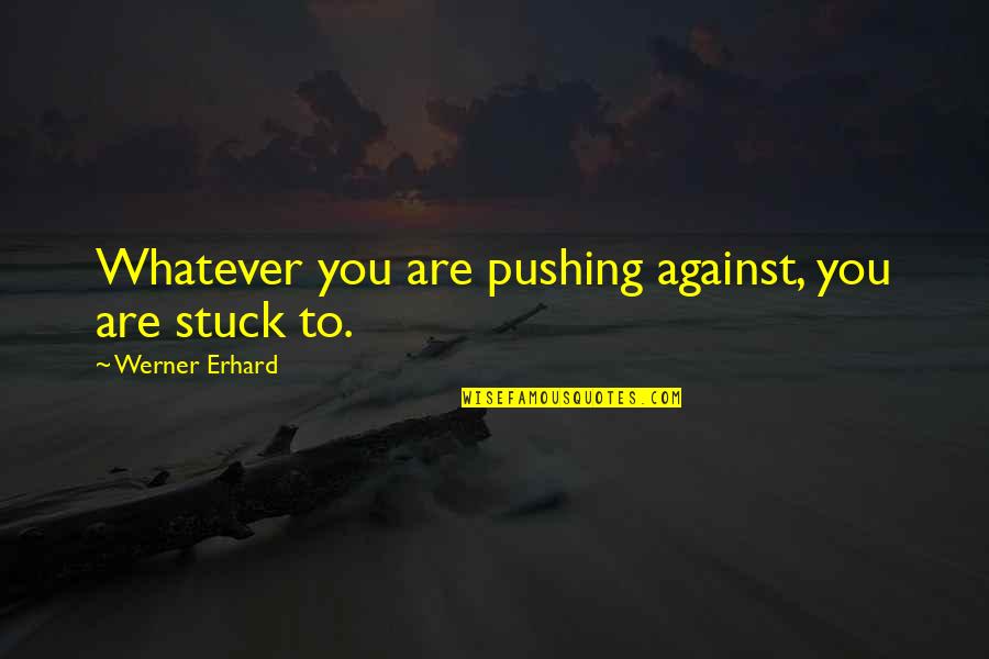 Backpedaling Quotes By Werner Erhard: Whatever you are pushing against, you are stuck