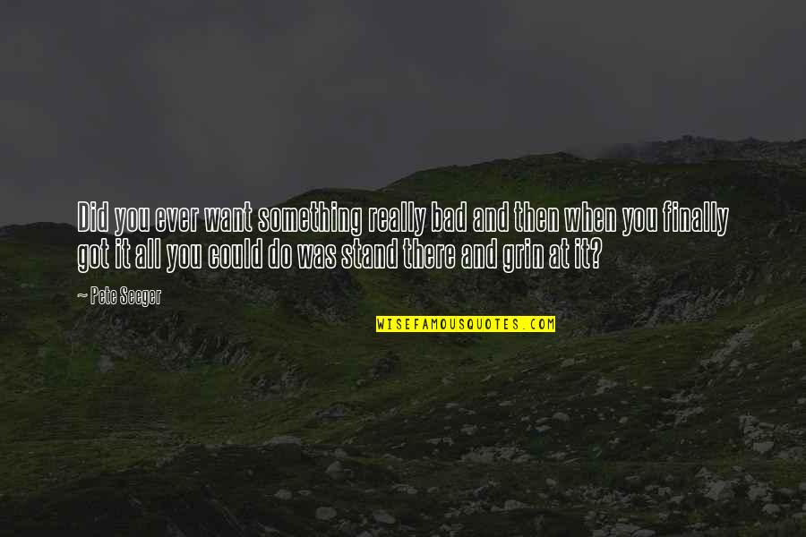 Backrahmen Quotes By Pete Seeger: Did you ever want something really bad and
