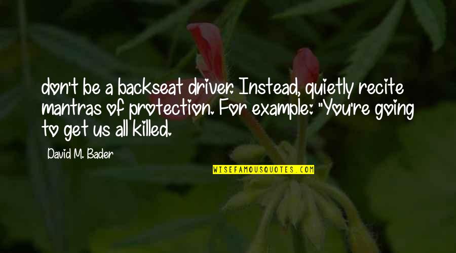 Backseat Driver Quotes By David M. Bader: don't be a backseat driver. Instead, quietly recite Backseat Driver Quotes By David M. Bader: don't be a backseat driver. Instead, quietly recite