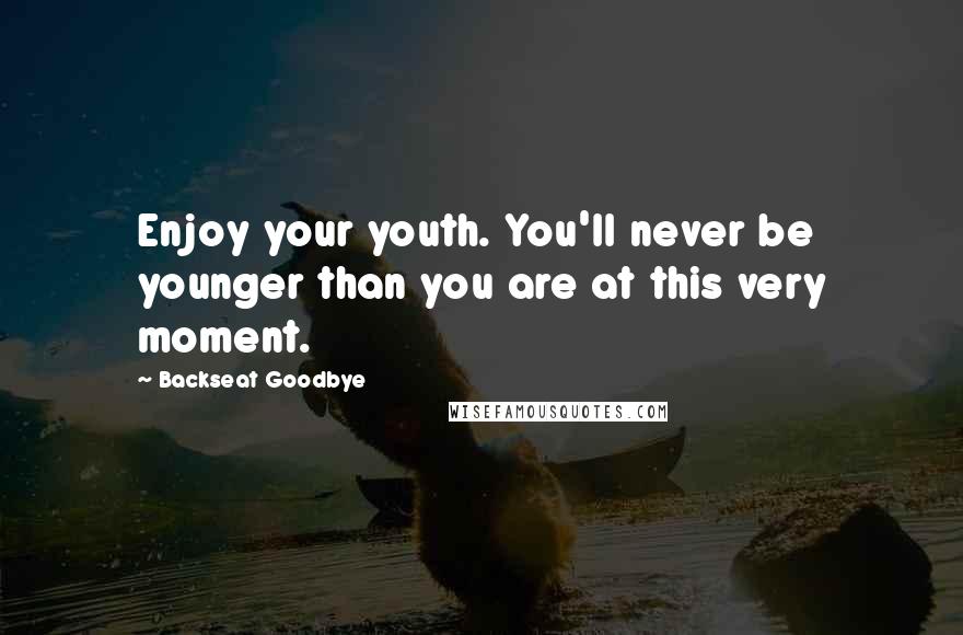 Backseat Goodbye quotes: Enjoy your youth. You'll never be younger than you are at this very moment.