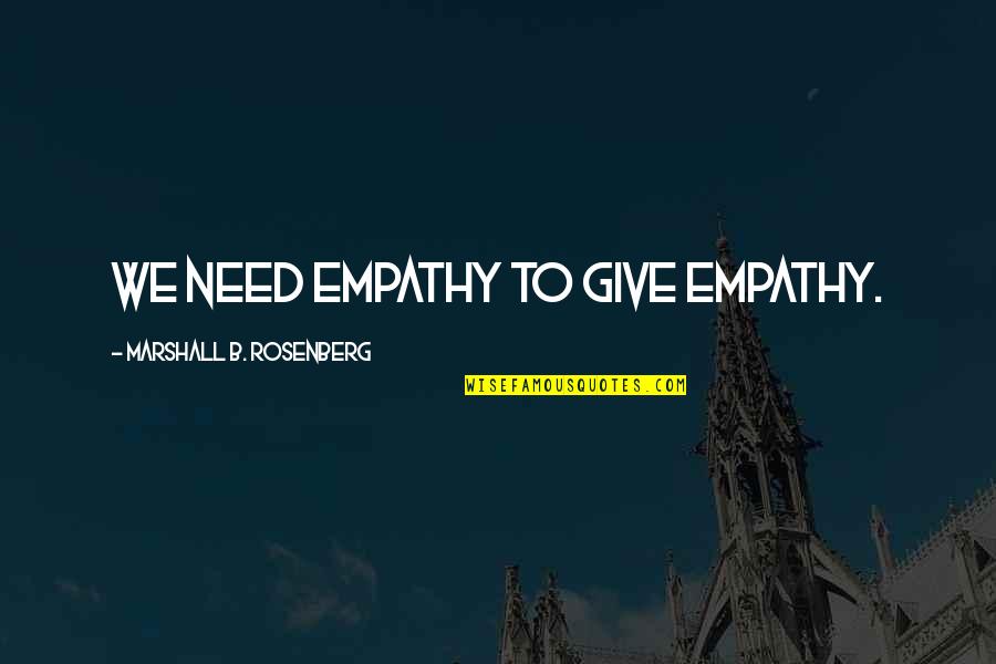 Backseat Saints Quotes By Marshall B. Rosenberg: We need empathy to give empathy. Backseat Saints Quotes By Marshall B. Rosenberg: We need empathy to give empathy.