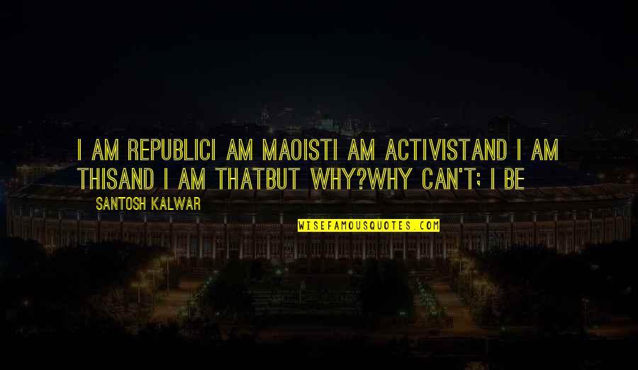 Backseats Quotes By Santosh Kalwar: I am republicI am maoistI am activistand I