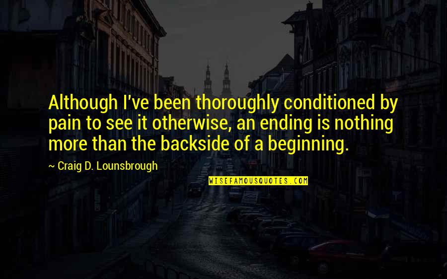 Backside's Quotes By Craig D. Lounsbrough: Although I've been thoroughly conditioned by pain to